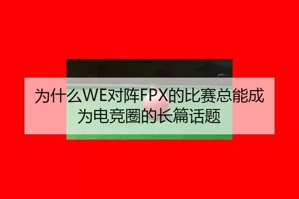 为什么WE对阵FPX的比赛总能成为电竞圈的长篇话题